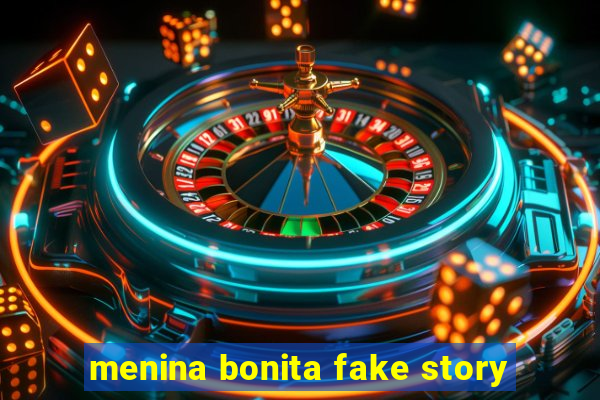 menina bonita fake story